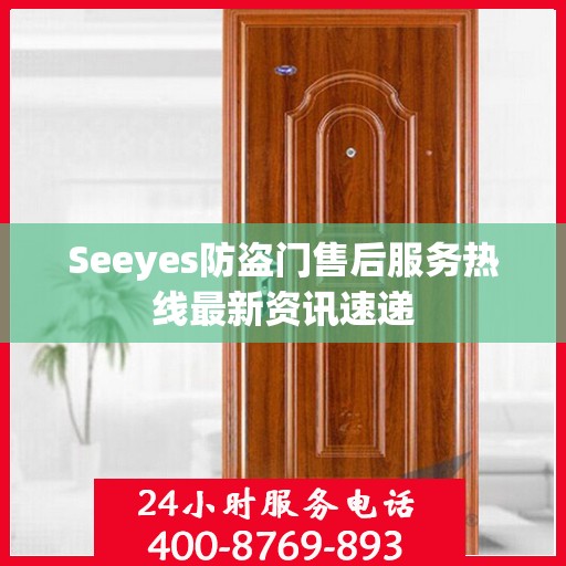 Seeyes防盗门售后服务热线最新资讯速递