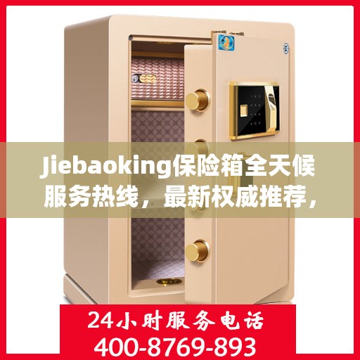 Jiebaoking保险箱全天候服务热线，最新权威推荐，保障您的安全需求