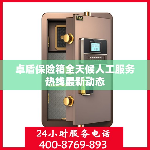 卓盾保险箱全天候人工服务热线最新动态