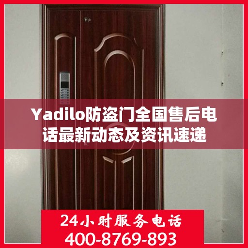 Yadilo防盗门全国售后电话最新动态及资讯速递