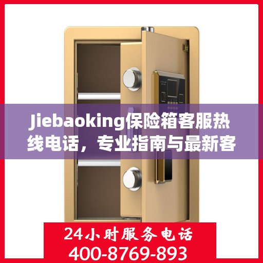 Jiebaoking保险箱客服热线电话，专业指南与最新客服支持攻略