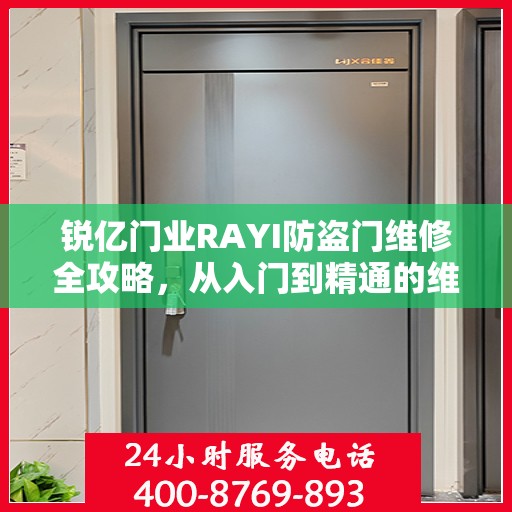 锐亿门业RAYI防盗门维修全攻略，从入门到精通的维修指南