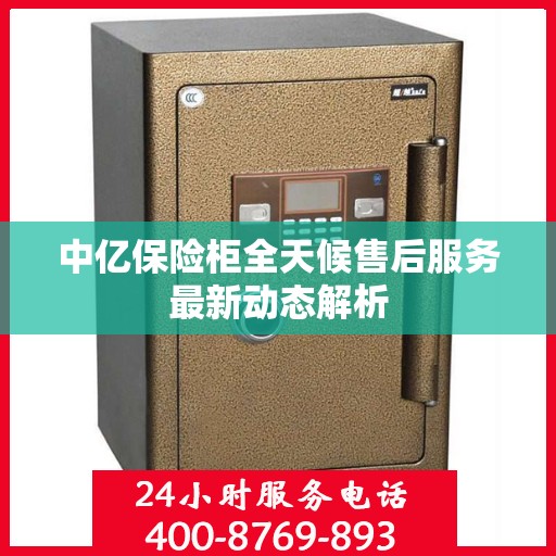 中亿保险柜全天候售后服务最新动态解析