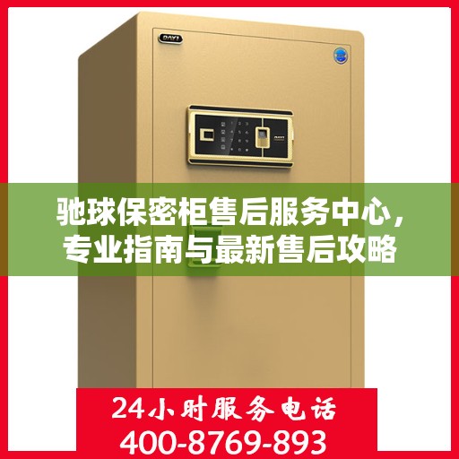 驰球保密柜售后服务中心，专业指南与最新售后攻略