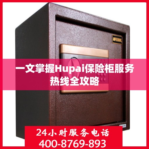 一文掌握Hupai保险柜服务热线全攻略