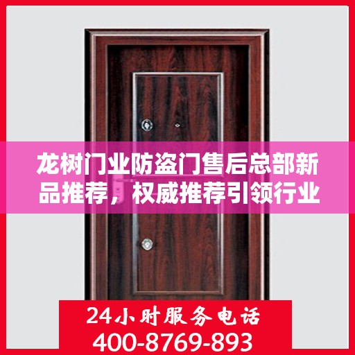 龙树门业防盗门售后总部新品推荐，权威推荐引领行业新风尚