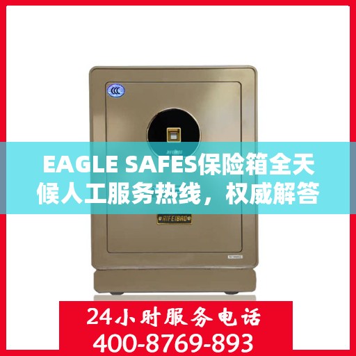 EAGLE SAFES保险箱全天候人工服务热线，权威解答，保障您的安全需求