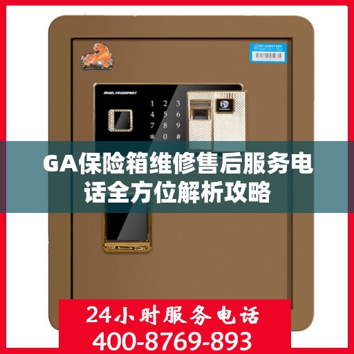 GA保险箱维修售后服务电话全方位解析攻略