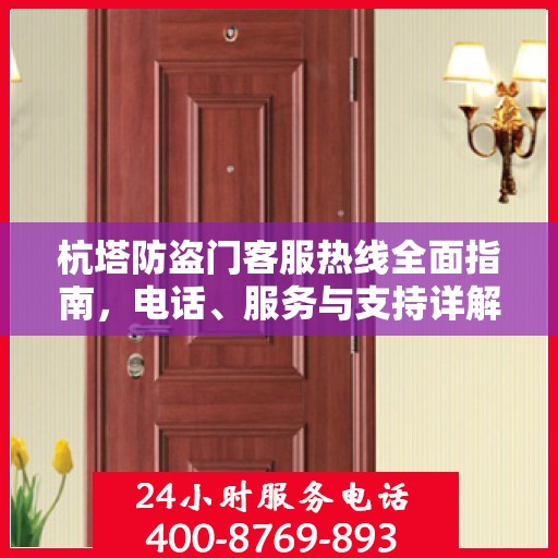 杭塔防盗门客服热线全面指南，电话、服务与支持详解