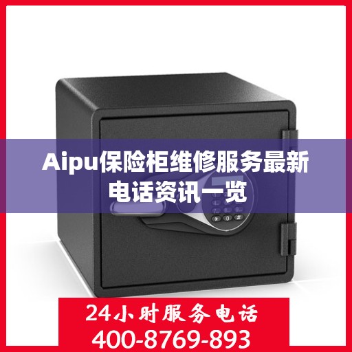 Aipu保险柜维修服务最新电话资讯一览