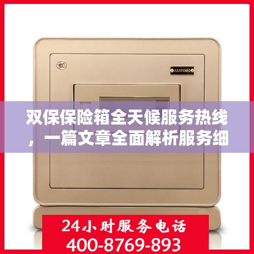 双保保险箱全天候服务热线，一篇文章全面解析服务细节
