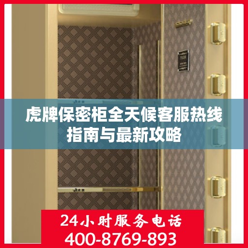 虎牌保密柜全天候客服热线指南与最新攻略