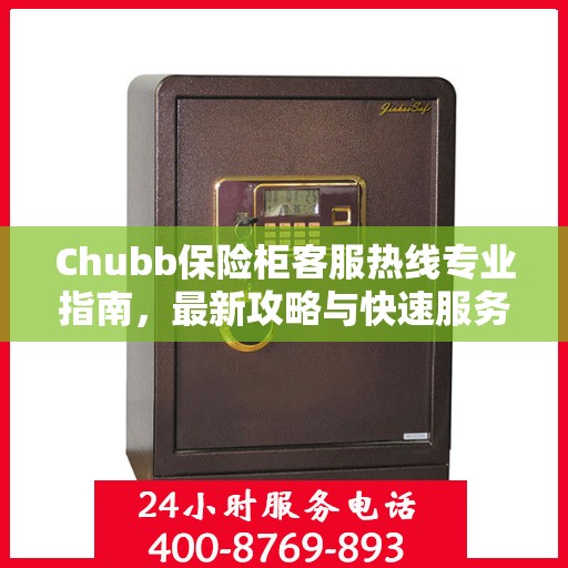 Chubb保险柜客服热线专业指南，最新攻略与快速服务通道