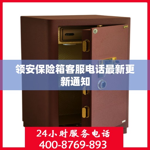 领安保险箱客服电话最新更新通知