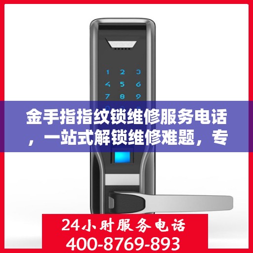 金手指指纹锁维修服务电话，一站式解锁维修难题，专业指南全攻略