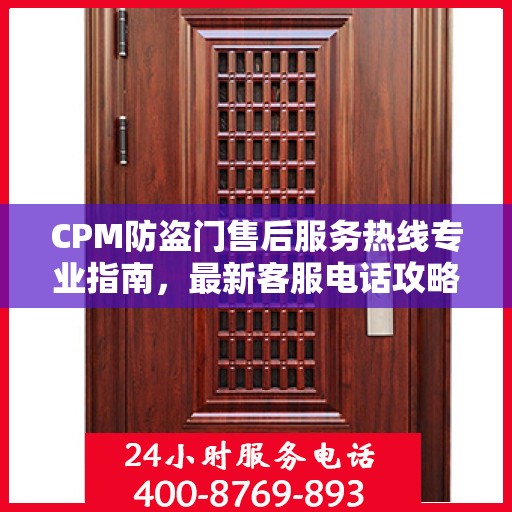 CPM防盗门售后服务热线专业指南，最新客服电话攻略