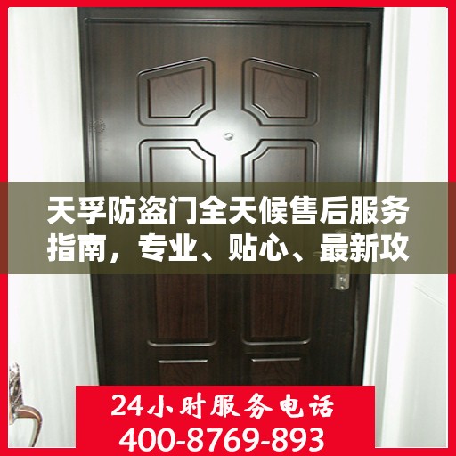 天孚防盗门全天候售后服务指南，专业、贴心、最新攻略