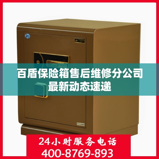 百盾保险箱售后维修分公司最新动态速递