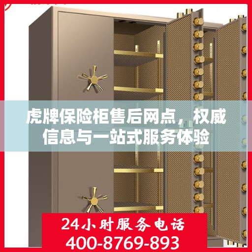 虎牌保险柜售后网点，权威信息与一站式服务体验