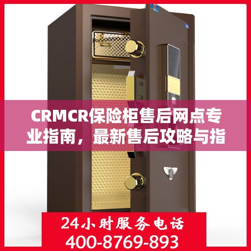 CRMCR保险柜售后网点专业指南，最新售后攻略与指南