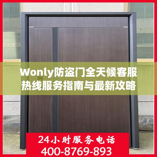 Wonly防盗门全天候客服热线服务指南与最新攻略