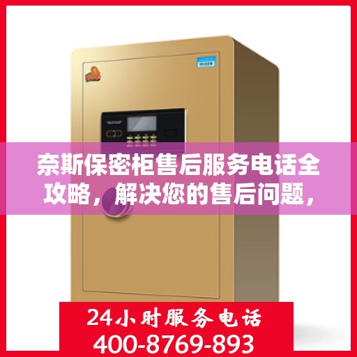 奈斯保密柜售后服务电话全攻略，解决您的售后问题，贴心服务一键即达！