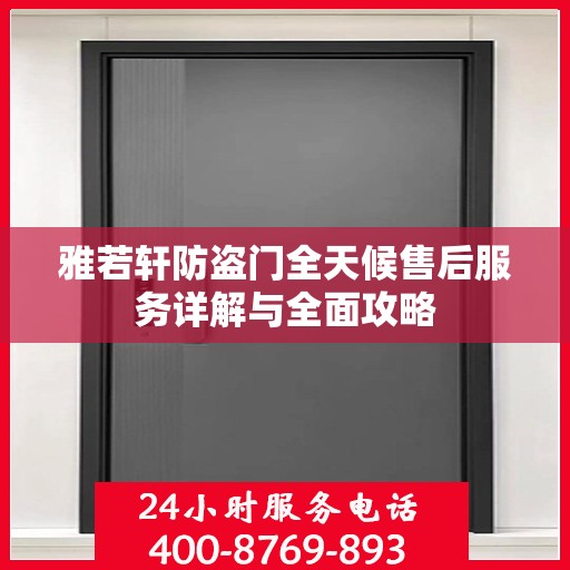 雅若轩防盗门全天候售后服务详解与全面攻略