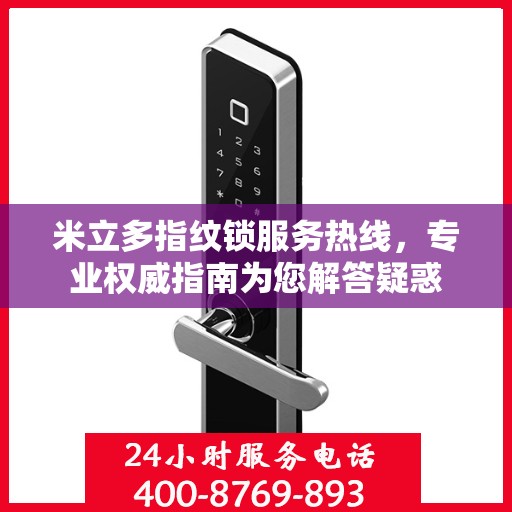 米立多指纹锁服务热线，专业权威指南为您解答疑惑