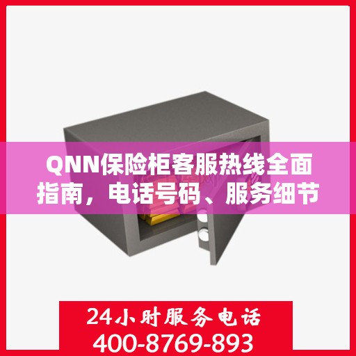 QNN保险柜客服热线全面指南，电话号码、服务细节一网打尽
