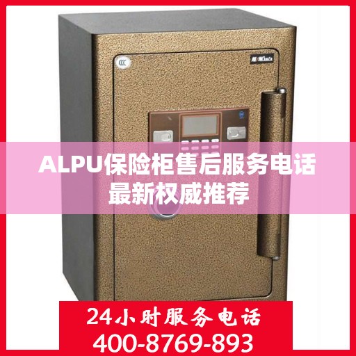 ALPU保险柜售后服务电话最新权威推荐
