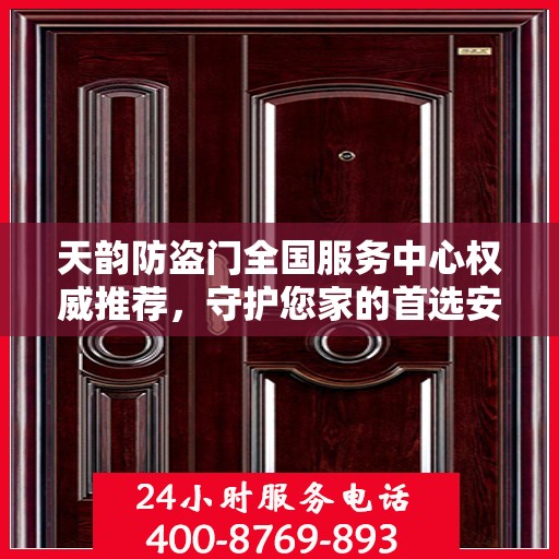 天韵防盗门全国服务中心权威推荐，守护您家的首选安全门