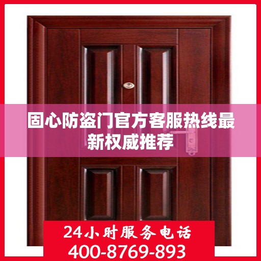 固心防盗门官方客服热线最新权威推荐