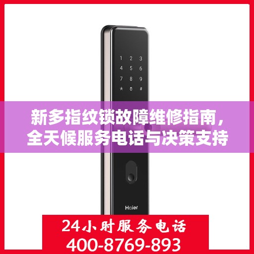 新多指纹锁故障维修指南，全天候服务电话与决策支持