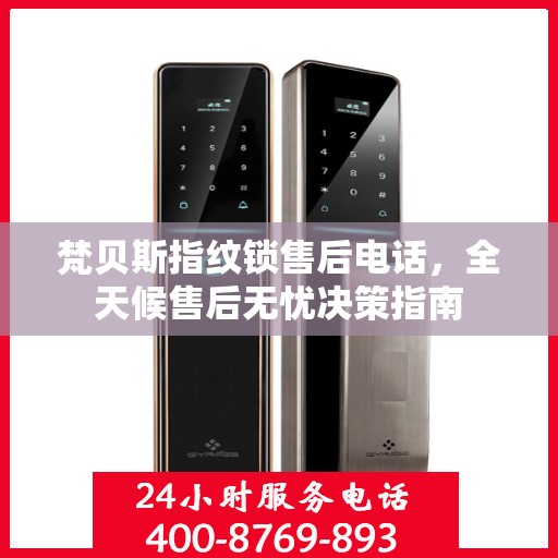 梵贝斯指纹锁售后电话，全天候售后无忧决策指南