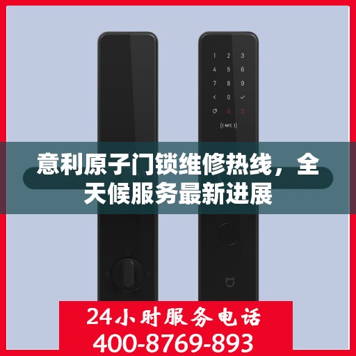 意利原子门锁维修热线，全天候服务最新进展