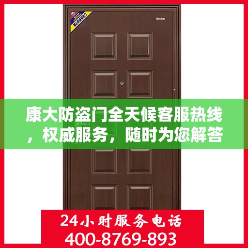 康大防盗门全天候客服热线，权威服务，随时为您解答