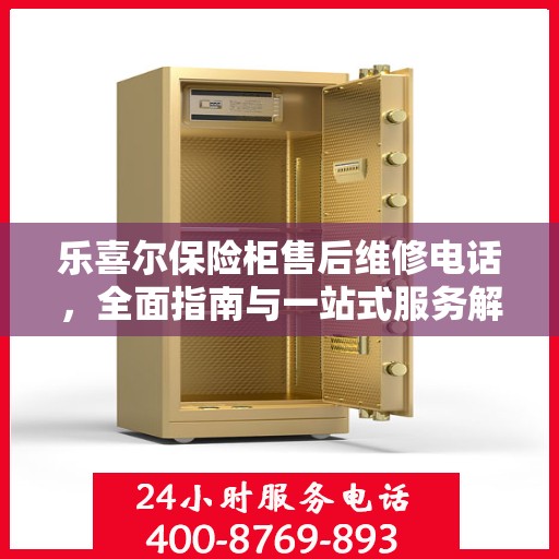 乐喜尔保险柜售后维修电话，全面指南与一站式服务解读