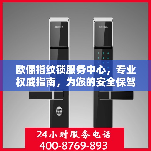 欧俪指纹锁服务中心，专业权威指南，为您的安全保驾护航