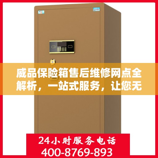 威品保险箱售后维修网点全解析，一站式服务，让您无忧售后！