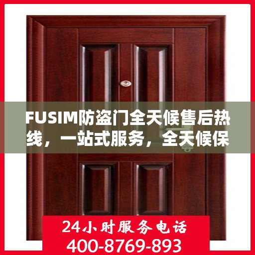 FUSIM防盗门全天候售后热线，一站式服务，全天候保障