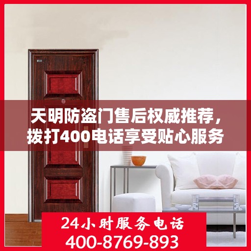 天明防盗门售后权威推荐，拨打400电话享受贴心服务！