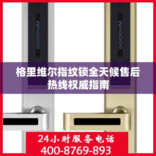 格里维尔指纹锁全天候售后热线权威指南