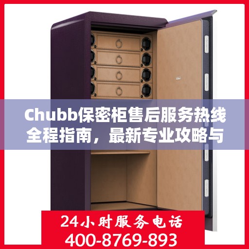 Chubb保密柜售后服务热线全程指南，最新专业攻略与热线支持