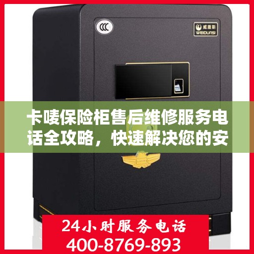 卡唛保险柜售后维修服务电话全攻略，快速解决您的安全锁问题