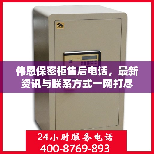 伟恩保密柜售后电话，最新资讯与联系方式一网打尽