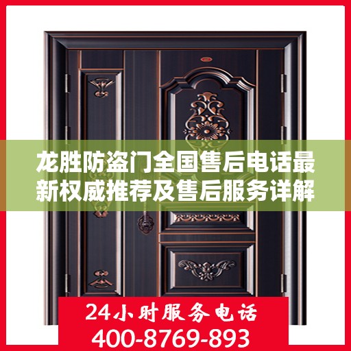 龙胜防盗门全国售后电话最新权威推荐及售后服务详解