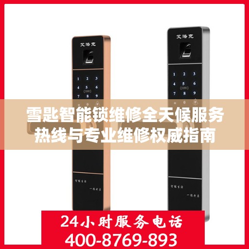 雪匙智能锁维修全天候服务热线与专业维修权威指南