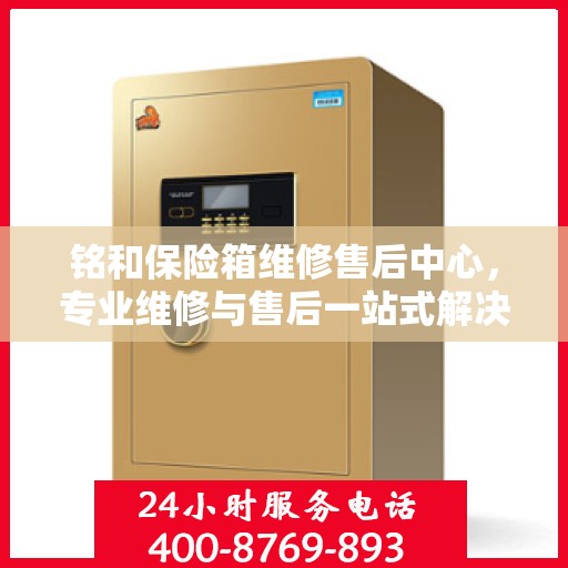铭和保险箱维修售后中心，专业维修与售后一站式解决方案最新攻略