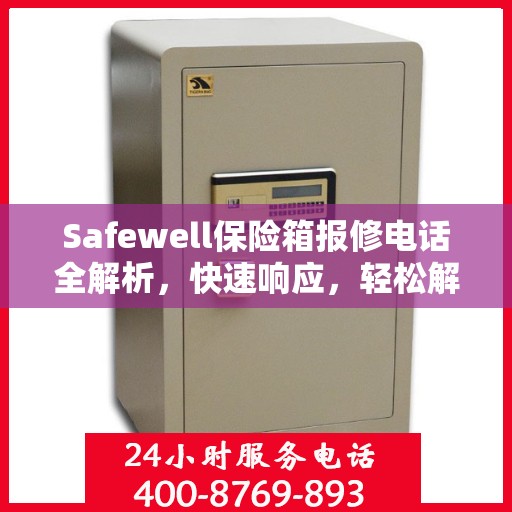 Safewell保险箱报修电话全解析，快速响应，轻松解决故障问题