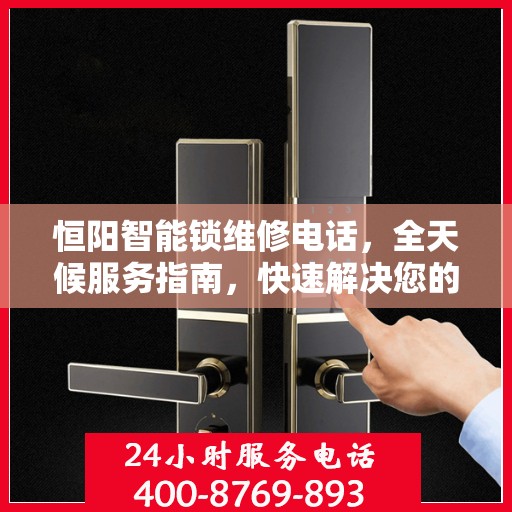 恒阳智能锁维修电话，全天候服务指南，快速解决您的锁事困扰
